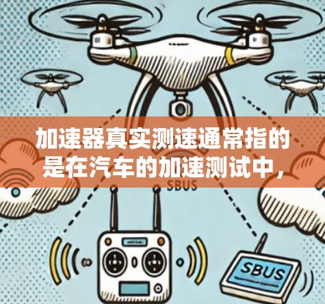 加速器真实测速通常指的是在汽车的加速测试中，使用测速仪来测量车辆在特定加速条件下（如恒定加速度或恒定速度）时的实际行驶速度。以下是一个简单的步骤说明