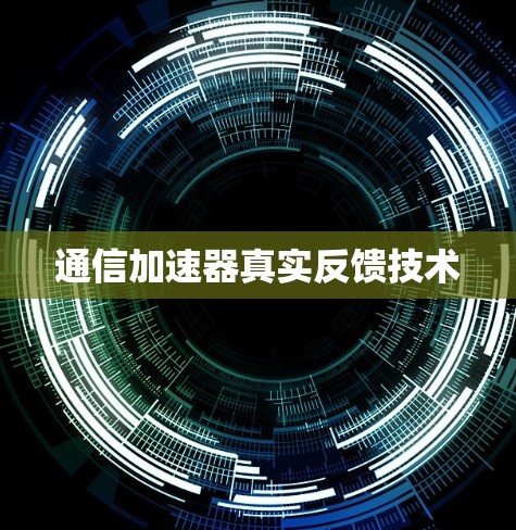 通信加速器真实反馈技术 通信加速器真实反馈技术