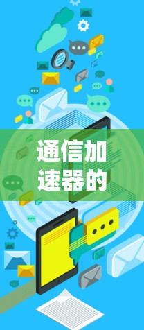 通信加速器的核心优势分析 通信加速器的核心优势分析