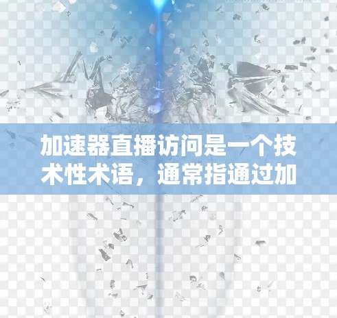 加速器直播访问是一个技术性术语,通常指通过加速器来提升观看直播内容的网络速度。以下是关于该术语的详细信息 加速器直播访问是一个技术性术语,通常指通过加速器来提升观看直播内容的网络速度。以下是关于该术语的详细信息