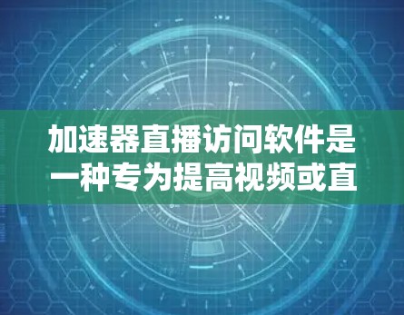 加速器直播访问软件是一种专为提高视频或直播观看体验设计的工具,旨在加速视频流、优化流媒体体验。以下是关于该软件的详细信息 加速器直播访问软件是一种专为提高视频或直播观看体验设计的工具,旨在加速视频流、优化流媒体体验。以下是关于该软件的详细信息