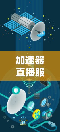 加速器直播服务器,让直播更高效,直播更精彩 加速器直播服务器,让直播更高效,直播更精彩