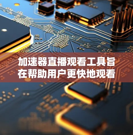 加速器直播观看工具旨在帮助用户更快地观看多场直播,节省时间。以下是对这些工具的详细介绍和推荐 加速器直播观看工具旨在帮助用户更快地观看多场直播,节省时间。以下是对这些工具的详细介绍和推荐