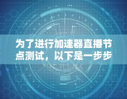 为了进行加速器直播节点测试，以下是一步步的指南