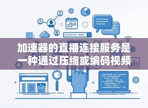 加速器的直播连接服务是一种通过压缩或编码视频以提高观看体验和带宽利用率的技术。以下是详细的步骤和注意事项 加速器的直播连接服务是一种通过压缩或编码视频以提高观看体验和带宽利用率的技术。以下是详细的步骤和注意事项