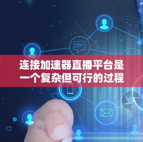 连接加速器直播平台是一个复杂但可行的过程,需要结合技术、工具和设计来实现。以下是一个结构化的指南,帮助您逐步连接加速器直播平台 连接加速器直播平台是一个复杂但可行的过程,需要结合技术、工具和设计来实现。以下是一个结构化的指南,帮助您逐步连接加速器直播平台