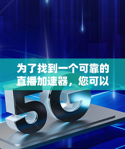为了找到一个可靠的直播加速器,您可以按照以下步骤进行操作 为了找到一个可靠的直播加速器,您可以按照以下步骤进行操作