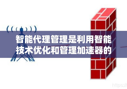 智能代理管理是利用智能技术优化和管理加速器的系统,旨在提高程序的运行效率和性能。以下是关于智能代理管理的核心要点 智能代理管理是利用智能技术优化和管理加速器的系统,旨在提高程序的运行效率和性能。以下是关于智能代理管理的核心要点