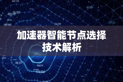 加速器智能节点选择技术解析 加速器智能节点选择技术解析