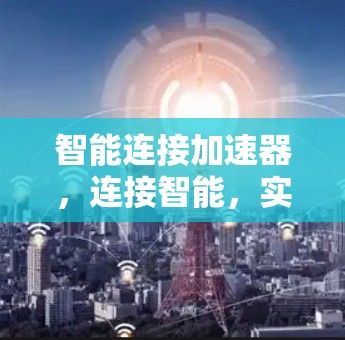 智能连接加速器，连接智能，实现高效