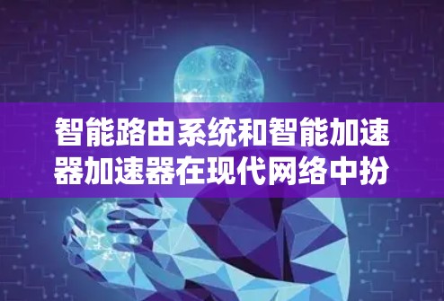 智能路由系统和智能加速器加速器在现代网络中扮演着重要角色,共同促进了网络流量的优化和性能提升。以下是它们的核心概念和功能 智能路由系统和智能加速器加速器在现代网络中扮演着重要角色,共同促进了网络流量的优化和性能提升。以下是它们的核心概念和功能