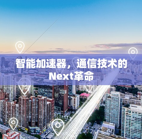 智能加速器，通信技术的Next革命