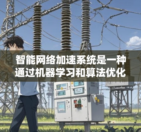 智能网络加速系统是一种通过机器学习和算法优化来改善网络性能的方法,其核心功能包括流量分析、动态调整和实时监控。以下是对该系统的详细总结 智能网络加速系统是一种通过机器学习和算法优化来改善网络性能的方法,其核心功能包括流量分析、动态调整和实时监控。以下是对该系统的详细总结