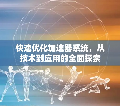 快速优化加速器系统,从技术到应用的全面探索 快速优化加速器系统,从技术到应用的全面探索