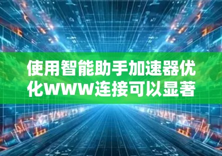 使用智能助手加速器优化WWW连接可以显著提高网络速度。以下是一个清晰的步骤指南，帮助您有效地应用智能助手加速器