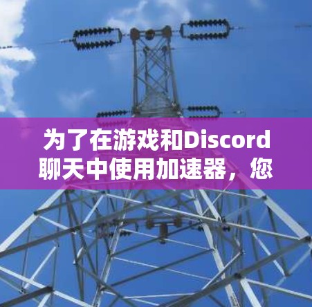 为了在游戏和Discord聊天中使用加速器,您可以按照以下步骤进行 为了在游戏和Discord聊天中使用加速器,您可以按照以下步骤进行
