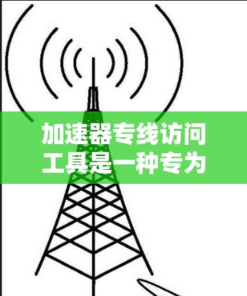 加速器专线访问工具是一种专为加速特定资源、加速特定下载或搜索功能而设计的工具。它通常集成加速器软件的高级功能,允许用户快速下载所需资源。以下是关于该工具的详细信息 加速器专线访问工具是一种专为加速特定资源、加速特定下载或搜索功能而设计的工具。它通常集成加速器软件的高级功能,允许用户快速下载所需资源。以下是关于该工具的详细信息