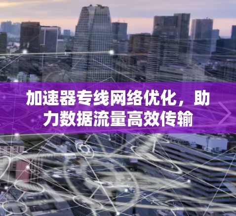 加速器专线网络优化，助力数据流量高效传输