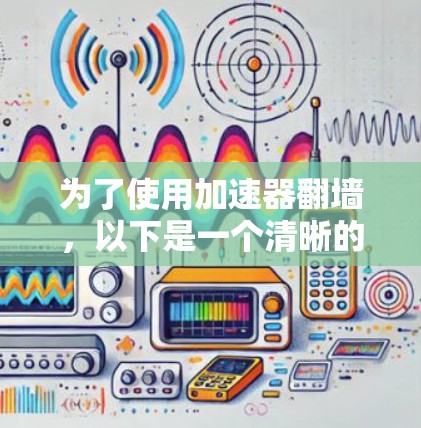 为了使用加速器翻墙，以下是一个清晰的步骤指南