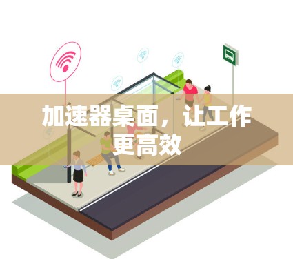 加速器桌面,让工作更高效 加速器桌面,让工作更高效