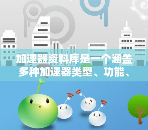 加速器资料库是一个涵盖多种加速器类型、功能、优缺点以及使用指南的文档库,旨在帮助用户高效提升网页浏览、文件下载和服务器连接速度。以下是关于加速器资料库的详细总结 加速器资料库是一个涵盖多种加速器类型、功能、优缺点以及使用指南的文档库,旨在帮助用户高效提升网页浏览、文件下载和服务器连接速度。以下是关于加速器资料库的详细总结