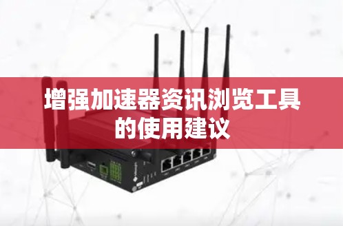 增强加速器资讯浏览工具的使用建议