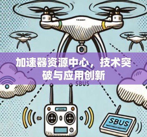 加速器资源中心，技术突破与应用创新