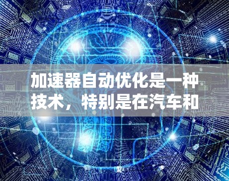 加速器自动优化是一种技术,特别是在汽车和自动驾驶领域,通过分析和优化系统性能和资源使用,实现更高效和更低能耗的系统。以下是对加速器自动优化的详细解释 加速器自动优化是一种技术,特别是在汽车和自动驾驶领域,通过分析和优化系统性能和资源使用,实现更高效和更低能耗的系统。以下是对加速器自动优化的详细解释