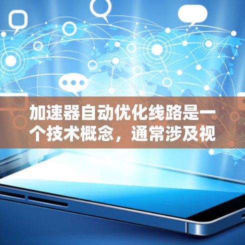 加速器自动优化线路是一个技术概念,通常涉及视频流或音频流的自动优化和调整,以提高其质量或速度。以下是对该概念的详细解释 加速器自动优化线路是一个技术概念,通常涉及视频流或音频流的自动优化和调整,以提高其质量或速度。以下是对该概念的详细解释