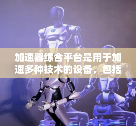 加速器综合平台是用于加速多种技术的设备,包括NVIDIA GPU 和 AMD GPU。以下是关于加速器综合平台的详细指南 加速器综合平台是用于加速多种技术的设备,包括NVIDIA GPU 和 AMD GPU。以下是关于加速器综合平台的详细指南