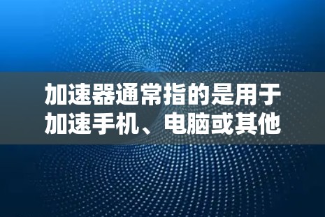 加速器通常指的是用于加速手机、电脑或其他设备功能的工具。它的最新版体验可能涉及多种方面,包括功能更新、性能提升、界面优化以及对用户操作的适应性。以下是一些可能涉及的体验内容 加速器通常指的是用于加速手机、电脑或其他设备功能的工具。它的最新版体验可能涉及多种方面,包括功能更新、性能提升、界面优化以及对用户操作的适应性。以下是一些可能涉及的体验内容