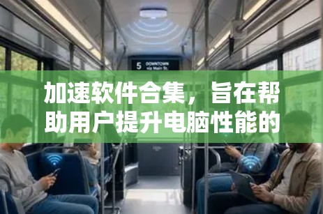 加速软件合集，旨在帮助用户提升电脑性能的高效工具，涵盖多种类型和功能。以下是一些常见的加速软件推荐，供您参考