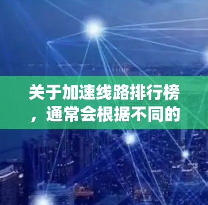 关于加速线路排行榜,通常会根据不同的网络服务提供商(如SpeedBuster、Atchison、SpeedNet等)发布最新的加速器排行榜。以下是一些最新的网络加速器排行榜,供参考 关于加速线路排行榜,通常会根据不同的网络服务提供商(如SpeedBuster、Atchison、SpeedNet等)发布最新的加速器排行榜。以下是一些最新的网络加速器排行榜,供参考