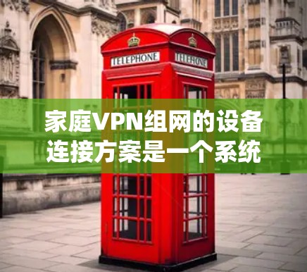 家庭VPN组网的设备连接方案是一个系统性的过程,旨在确保用户能够安全地连接到VPN服务。以下是一个详细且结构化的方案,涵盖设备选择、连接配置、防火墙设置和端口配置等关键步骤 家庭VPN组网的设备连接方案是一个系统性的过程,旨在确保用户能够安全地连接到VPN服务。以下是一个详细且结构化的方案,涵盖设备选择、连接配置、防火墙设置和端口配置等关键步骤