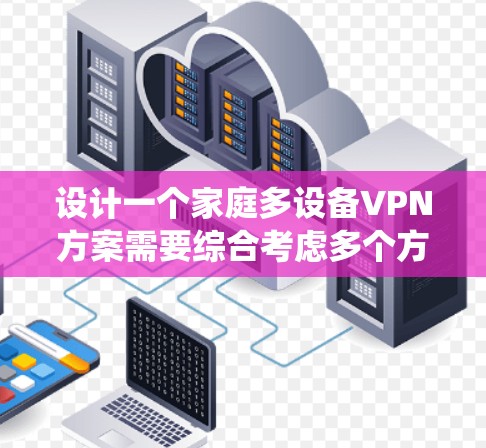 设计一个家庭多设备VPN方案需要综合考虑多个方面,以确保家庭成员的安全和隐私。以下是一个系统化的方案 设计一个家庭多设备VPN方案需要综合考虑多个方面,以确保家庭成员的安全和隐私。以下是一个系统化的方案