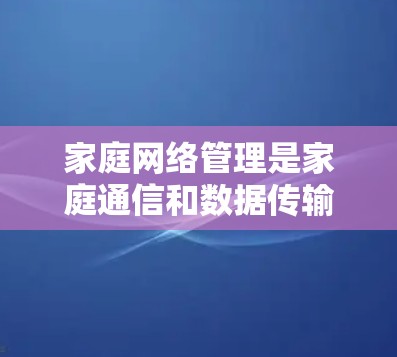 家庭网络管理是家庭通信和数据传输的重要环节,涉及多个方面,包括网络拓扑结构、接口配置、协议选择以及维护和管理。以下是对家庭网络管理的详细步骤 家庭网络管理是家庭通信和数据传输的重要环节,涉及多个方面,包括网络拓扑结构、接口配置、协议选择以及维护和管理。以下是对家庭网络管理的详细步骤