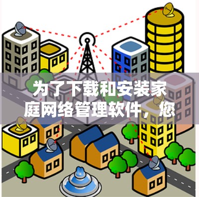 为了下载和安装家庭网络管理软件，您可以按照以下步骤进行