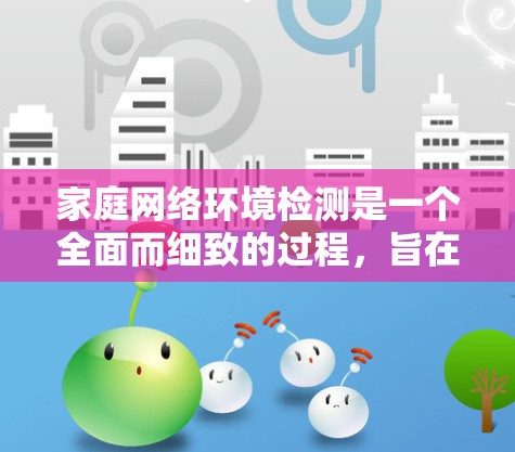 家庭网络环境检测是一个全面而细致的过程,旨在确保家庭网络的稳定性和安全性。以下是详细的步骤指南 家庭网络环境检测是一个全面而细致的过程,旨在确保家庭网络的稳定性和安全性。以下是详细的步骤指南