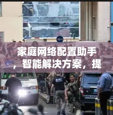 家庭网络配置助手,智能解决方案,提升家庭网络效率 家庭网络配置助手,智能解决方案,提升家庭网络效率