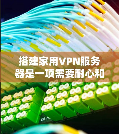 搭建家用VPN服务器是一项需要耐心和专业技能的任务，但只要熟悉相关工具和步骤，是可以顺利完成的。以下是一个详细的步骤指南，帮助您顺利完成VPN服务器的搭建