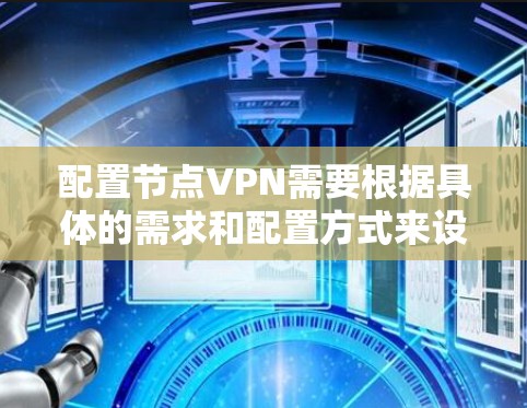配置节点VPN需要根据具体的需求和配置方式来设置。以下是一个通用的VPN配置指南,您可以根据自己的需求进行调整和补充 配置节点VPN需要根据具体的需求和配置方式来设置。以下是一个通用的VPN配置指南,您可以根据自己的需求进行调整和补充