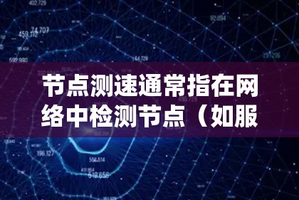 节点测速通常指在网络中检测节点（如服务器、服务器节点等）之间的连接速度。它主要用于确保网络系统的稳定性、性能和可用性