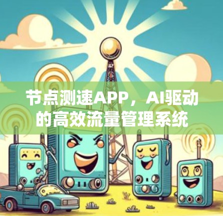 节点测速APP,AI驱动的高效流量管理系统 节点测速APP,AI驱动的高效流量管理系统