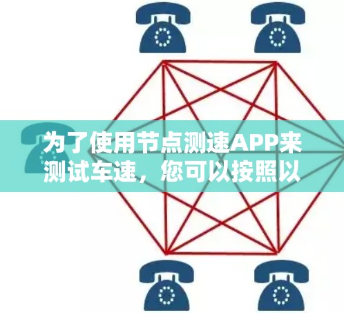 为了使用节点测速APP来测试车速，您可以按照以下步骤操作