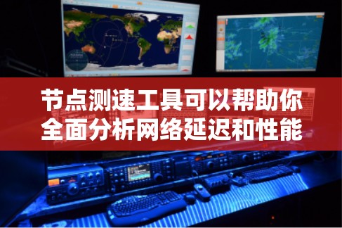 节点测速工具可以帮助你全面分析网络延迟和性能，以下是详细的步骤指南