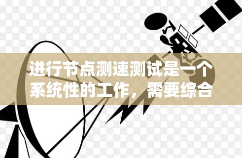 进行节点测速测试是一个系统性的工作，需要综合考虑多个因素来确保测试结果的准确性和可靠性。以下是一个系统化的步骤指南，帮助你顺利进行节点测速测试