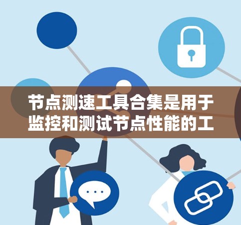节点测速工具合集是用于监控和测试节点性能的工具。以下是一些常用的测速工具和合集推荐 节点测速工具合集是用于监控和测试节点性能的工具。以下是一些常用的测速工具和合集推荐