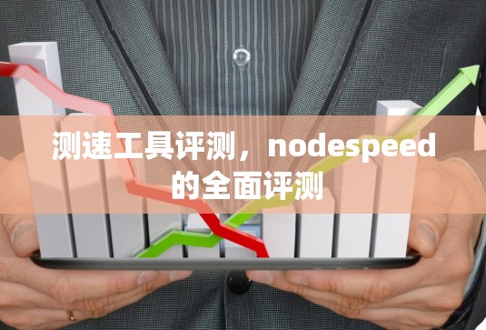 测速工具评测,nodespeed 的全面评测 测速工具评测,nodespeed 的全面评测