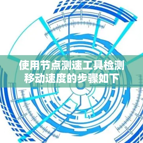使用节点测速工具检测移动速度的步骤如下