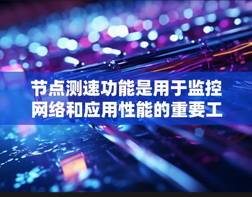 节点测速功能是用于监控网络和应用性能的重要工具,主要通过以下步骤工作 节点测速功能是用于监控网络和应用性能的重要工具,主要通过以下步骤工作